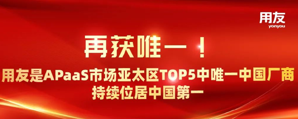 再获唯一！ 用友是APaaS市场亚太区TOP5中唯一中国厂商，持续位居中国第一